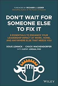 Don’t Wait for Someone Else to Fix It 8 Essentials to Enhance Your Leadership Impact at Work, Home, and Anywhere Else