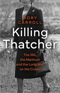 Killing Thatcher The IRA, the Manhunt and the Long War on the Crown