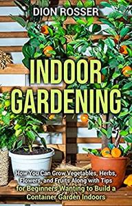 Indoor Gardening How You Can Grow Vegetables, Herbs, Flowers
