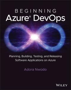 Beginning Azure DevOps Planning, Building, Testing, and Releasing Software Applications on Azure