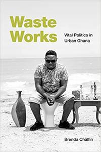 Waste Works Vital Politics in Urban Ghana