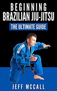 Brazilian Jiu Jitsu The Ultimate Guide to Beginning BJJ