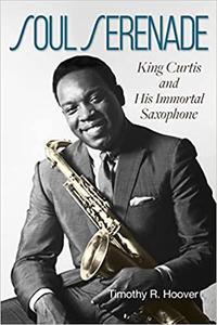 Soul Serenade King Curtis and His Immortal Saxophone (Volume 17)