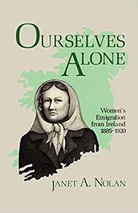 Ourselves Alone Women's Emigration from Ireland, 1885-1920