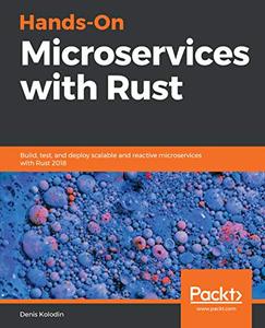 Hands-On Microservices with Rust Build, test, and deploy scalable and reactive microservices with Rust 2018 