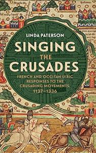 Singing the Crusades French and Occitan Lyric Responses to the Crusading Movements, 1137-1336