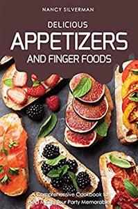 Delicious Appetizers and Finger Foods A Comprehensive Cookbook to Help Make Your Party Memorable!