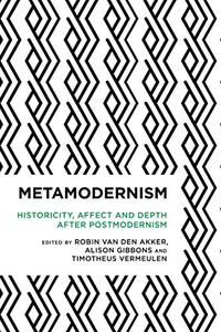 Metamodernism Historicity, Affect, and Depth after Postmodernism 
