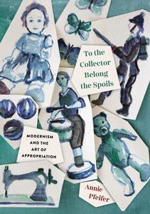 To the Collector Belong the Spoils Modernism and the Art of Appropriation