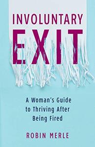 Involuntary Exit A Woman’s Guide to Thriving After Being Fired