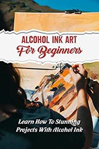 Alcohol Ink Art For Beginners Learn How To Stunning Projects With Alcohol Ink