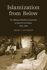 Islamization from Below The Making of Muslim Communities in Rural French Sudan, 1880-1960