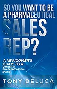 So you want to be a pharmaceutical sales rep A Newcomer's Guide to a Career in Pharmaceutical Sales