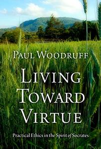 Living Toward Virtue Practical Ethics in the Spirit of Socrates
