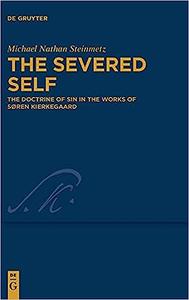 The Severed Self The Doctrine of Sin in the Works of Søren Kierkegaard (Kierkegaard Studies. Monograph)
