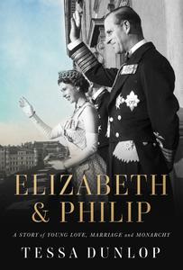 Elizabeth & Philip A Story of Young Love, Marriage, and Monarchy