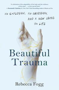 Beautiful Trauma An Explosion, an Obsession, and a New Lease on Life