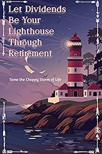 Let Dividends be Your Lighthouse through Retirement Tame the Choppy Storm of Life (Massive Passive Income)