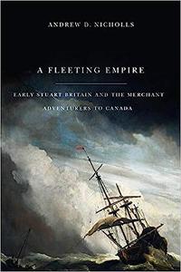 A Fleeting Empire Early Stuart Britain and the Merchant Adventurers to Canada