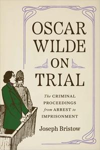 Oscar Wilde on Trial The Criminal Proceedings, from Arrest to Imprisonment