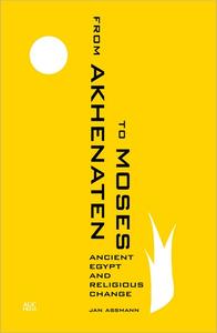 From Akhenaten to Moses Ancient Egypt and Religious Change