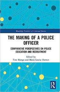 The Making of a Police Officer Comparative Perspectives on Police Education and Recruitment