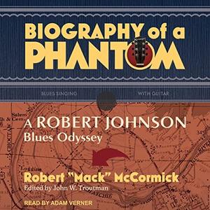 Biography of a Phantom A Robert Johnson Blues Odyssey [Audiobook]