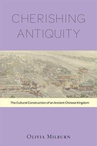 Cherishing Antiquity The Cultural Construction of an Ancient Chinese Kingdom (Harvard-Yenching Institute Monograph) 89 (Harva