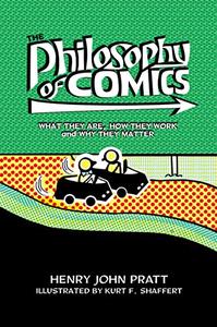 The Philosophy of Comics What They Are, How They Work, and Why They Matter