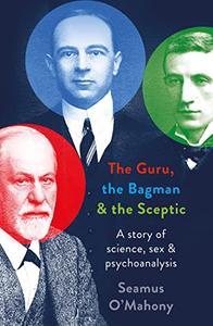 The Guru, the Bagman and the Sceptic  A Story of Science, Sex and Psychoanalysis
