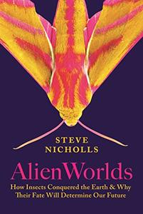 Alien Worlds How Insects Conquered the Earth, and Why Their Fate Will Determine Our Future