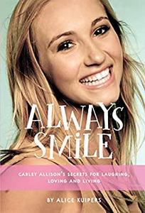 Always Smile Carley Allison’s Secrets for Laughing, Loving and Living