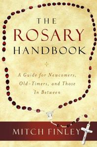 The Rosary Handbook A Guide for Newcomers, Old-Timers, and Those in Between