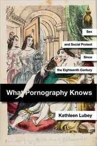 What Pornography Knows Sex and Social Protest since the Eighteenth Century