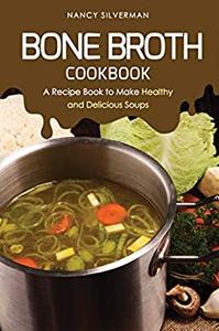 Bone Broth Cookbook A Recipe Book to Make Healthy and Delicious Soups