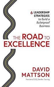 The Road to Excellence 6 Leadership Strategies to Build a Bulletproof Business
