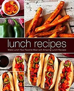 Lunch Recipes Make Lunch Your Favorite Meal with Amazing Ideas (2nd Edition)