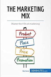 The Marketing Mix Master the 4 Ps of marketing (Management, Marketing)