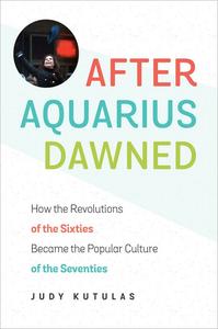 After Aquarius Dawned How the Revolutions of the Sixties Became the Popular Culture of the Seventies