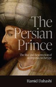 The Persian Prince The Rise and Resurrection of an Imperial Archetype