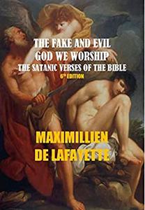 THE FAKE AND EVIL GOD WE WORSHIP, THE SATANIC VERSES OF THE BIBLE. 6th Edition,