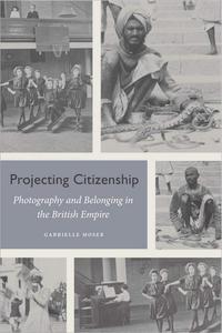 Projecting Citizenship Photography and Belonging in the British Empire