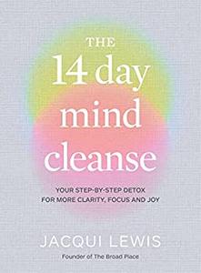 The 14 Day Mind Cleanse Your step-by-step detox for more clarity, focus and joy