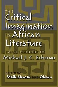 The Critical Imagination in African Literature Essays in Honor of Michael J. C. Echeruo