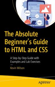 The Absolute Beginner's Guide to HTML and CSS A Step-by-Step Guide with Examples and Lab Exercises