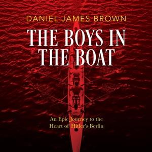 The Boys in the Boat An Epic Journey to the Heart of Hitler's Berlin, 2023 Edition [Audiobook]
