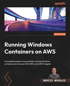 Running Windows Containers on AWS A complete guide to successfully running Windows containers on Amazon ECS, EKS