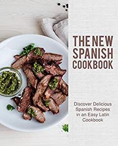 The New Spanish Cookbook Discover Delicious Spanish Recipes in an Easy Latin Cookbook (2nd Edition)