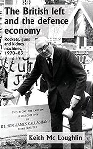 The British left and the defence economy Rockets, guns and kidney machines, 1970-83