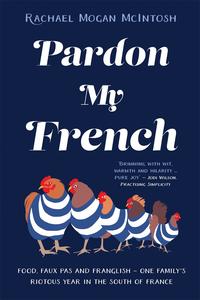 Pardon My French Food, faux pas and Franglish - one family's riotous year in the south of France